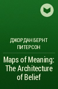 Джордан Бернт Питерсон - Maps of Meaning: The Architecture of Belief