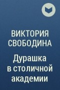 Виктория Свободина - Дурашка в столичной академии