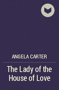 Angela Carter - The Lady of the House of Love