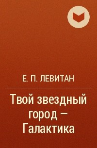 Е. П. Левитан - Твой звездный город - Галактика