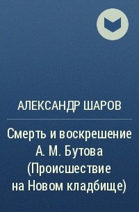 Александр Шаров - Смерть и воскрешение А. М. Бутова (Происшествие на Новом кладбище)