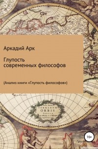 Аркадий Арк - Глупость современных философов