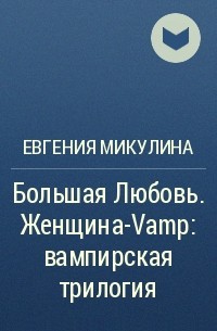 Евгения Микулина - Большая Любовь. Женщина-Vamp: вампирская трилогия