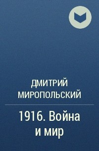 Дмитрий Миропольский - 1916. Война и мир