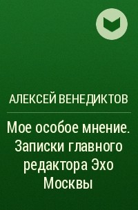 Алексей Венедиктов - Мое особое мнение. Записки главного редактора Эхо Москвы