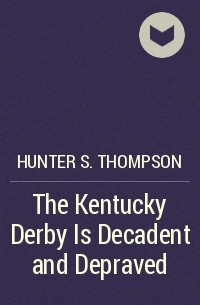 Hunter S. Thompson - The Kentucky Derby Is Decadent and Depraved