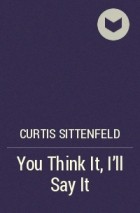 Curtis Sittenfeld - You Think It, I'll Say It