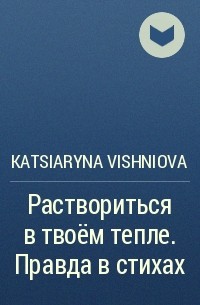 Katsiaryna Vishniova - Раствориться в твоём тепле. Правда в стихах
