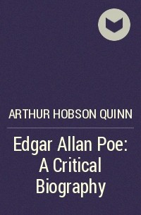 Arthur Hobson Quinn - Edgar Allan Poe: A Critical Biography