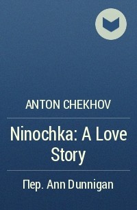 Anton Chekhov - Ninochka: A Love Story