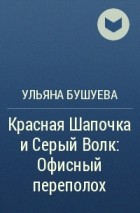 Ульяна Бушуева - Красная Шапочка и Серый Волк: Офисный переполох