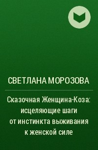 Светлана Морозова - Сказочная Женщина-Коза: исцеляющие шаги от инстинкта выживания к женской силе