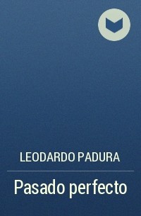 Leodardo Padura - Pasado perfecto
