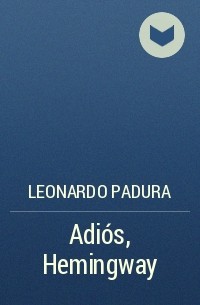 Leonardo Padura - Adiós, Hemingway