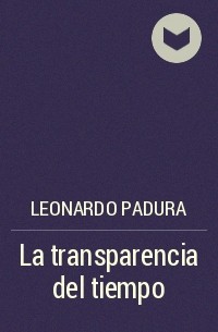 Leonardo Padura - La transparencia del tiempo