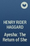 Henry Rider Haggard - Ayesha: The Return of She
