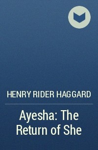 Henry Rider Haggard - Ayesha: The Return of She