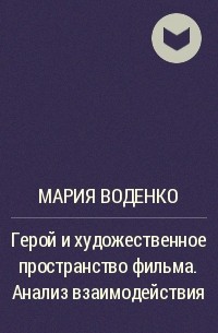 Мария Воденко - Герой и художественное пространство фильма. Анализ взаимодействия