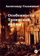 Александр Аркадьевич Сальников - Особенности Троянской войны