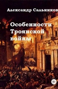 Александр Аркадьевич Сальников - Особенности Троянской войны