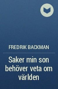 Fredrik Backman - Saker min son behöver veta om världen