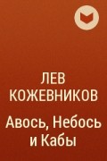 Лев Кожевников - Авось, Небось и Кабы