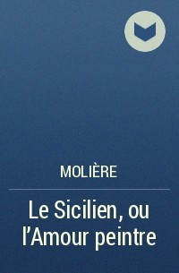 Molière - Le Sicilien, ou l'Amour peintre