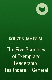 Kouzes James M. - The Five Practices of Exemplary Leadership. Healthcare - General