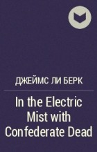 Джеймс Ли Берк - In the Electric Mist with Confederate Dead