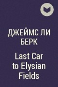 Джеймс Ли Берк - Last Car to Elysian Fields
