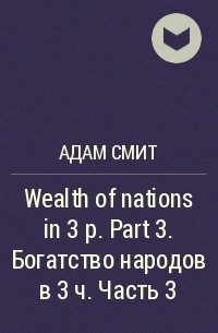 Адам Смит - Wealth of nations in 3 p. Part 3. Богатство народов в 3 ч. Часть 3