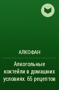 Алкофан - Алкогольные коктейли в домашних условиях. 65 рецептов