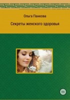 Ольга Юрьевна Панкова - Секреты женского здоровья