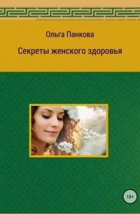 Ольга Юрьевна Панкова - Секреты женского здоровья