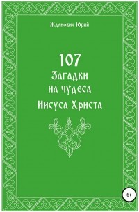 Юрий Михайлович Жданович - 107 загадок на чудеса Иисуса Христа