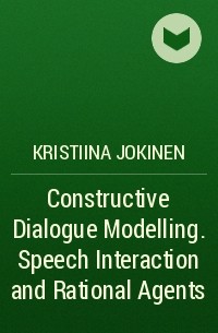 Kristiina  Jokinen - Constructive Dialogue Modelling. Speech Interaction and Rational Agents