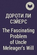 Дороти Ли Сэйерс - The Fascinating Problem of Uncle Meleager&#039;s Will