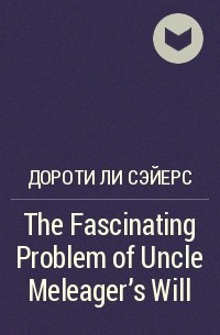 Дороти Ли Сэйерс - The Fascinating Problem of Uncle Meleager's Will