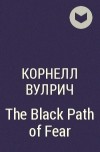 Корнелл Вулрич - The Black Path of Fear