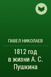Павел Николаев - 1812 год в жизни А. С. Пушкина