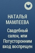 Наталья Мамлеева - Свадебный салон, или Потусторонним вход воспрещен