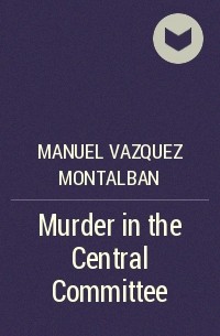 Manuel Vazquez Montalban - Murder in the Central Committee