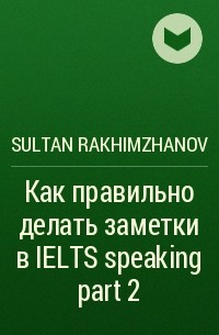 Sultan Rakhimzhanov - Как правильно делать заметки в IELTS speaking part 2