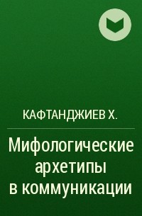 Кафтанджиев Х. - Мифологические архетипы в коммуникации