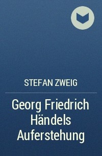 Stefan Zweig - Georg Friedrich Händels Auferstehung
