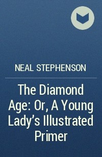 Neal Stephenson - The Diamond Age: Or, A Young Lady's Illustrated Primer