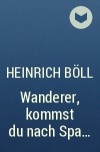 Heinrich Böll - Wanderer, kommst du nach Spa...
