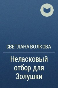 Светлана Волкова - Неласковый отбор для Золушки