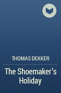 Thomas Dekker - The Shoemaker's Holiday