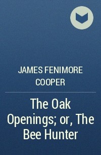 James Fenimore Cooper - The Oak Openings; or, The Bee Hunter